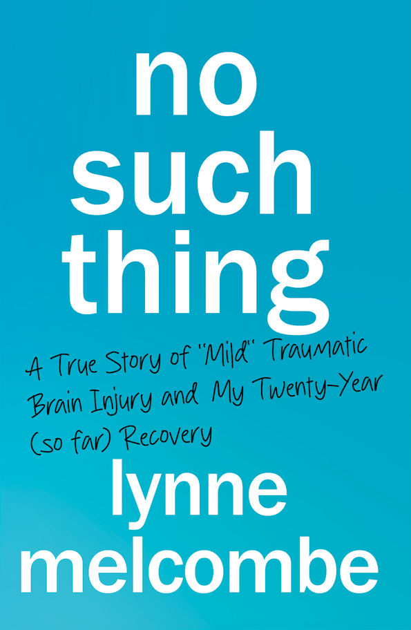 No Such Thing: A True Story of “Mild” Traumatic Brain Injury and My Twenty-Year (so far) Recovery